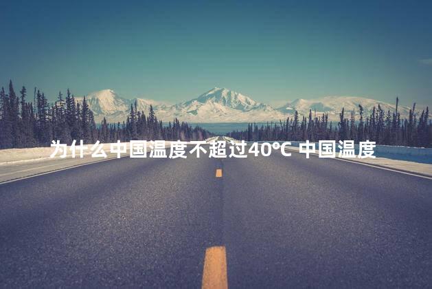 为什么中国温度不超过40℃ 中国温度不超过40℃的原因